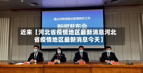 近来【河北省疫情地区最新消息河北省疫情地区最新消息今天】