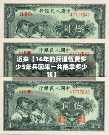 近来【16年的兵退伍费多少5年兵回来一共能拿多少钱】