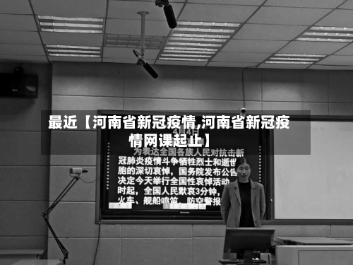 最近【河南省新冠疫情,河南省新冠疫情网课起止】
