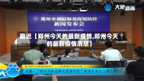 最近【郑州今天的最新疫情,郑州今天的最新疫情消息】