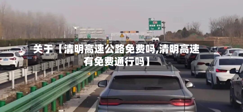 关于【清明高速公路免费吗,清明高速有免费通行吗】-第2张图片