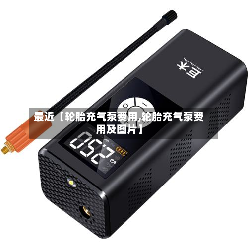 最近【轮胎充气泵费用,轮胎充气泵费用及图片】-第2张图片