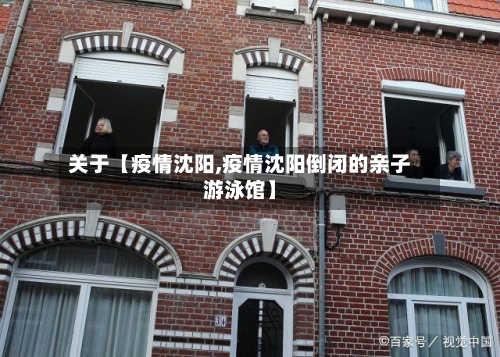 关于【疫情沈阳,疫情沈阳倒闭的亲子游泳馆】