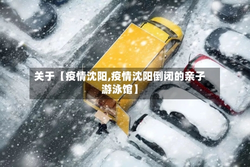 关于【疫情沈阳,疫情沈阳倒闭的亲子游泳馆】-第3张图片
