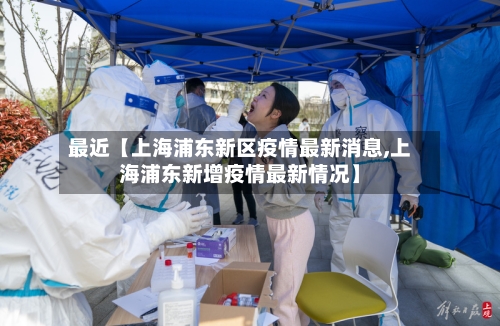最近【上海浦东新区疫情最新消息,上海浦东新增疫情最新情况】