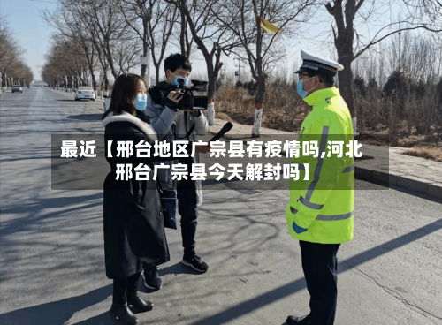 最近【邢台地区广宗县有疫情吗,河北邢台广宗县今天解封吗】