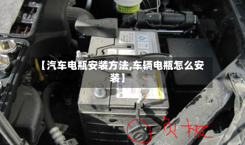 【汽车电瓶安装方法,车辆电瓶怎么安装】