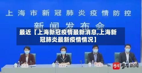 最近【上海新冠疫情最新消息,上海新冠肺炎最新疫情情况】-第3张图片