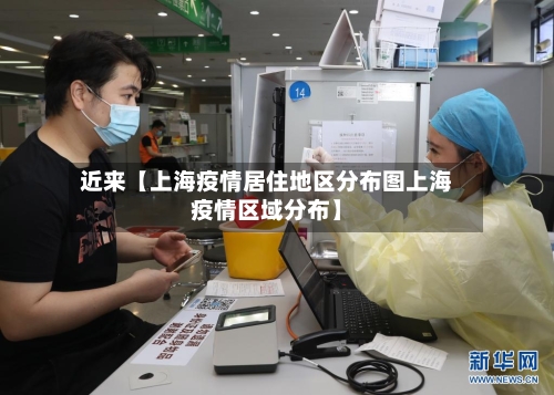 近来【上海疫情居住地区分布图上海疫情区域分布】