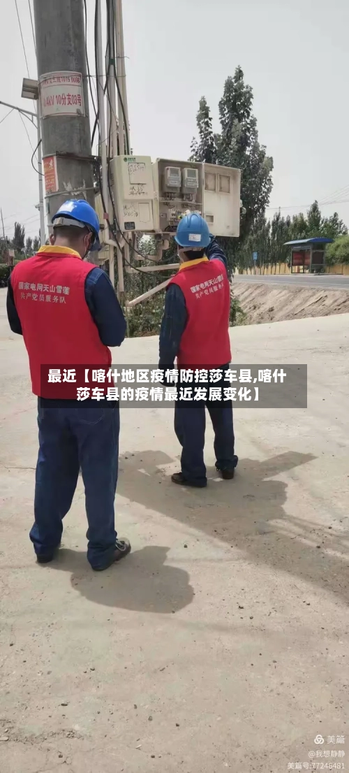 最近【喀什地区疫情防控莎车县,喀什莎车县的疫情最近发展变化】-第2张图片