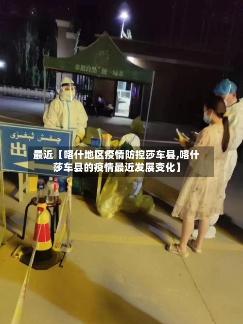 最近【喀什地区疫情防控莎车县,喀什莎车县的疫情最近发展变化】-第3张图片