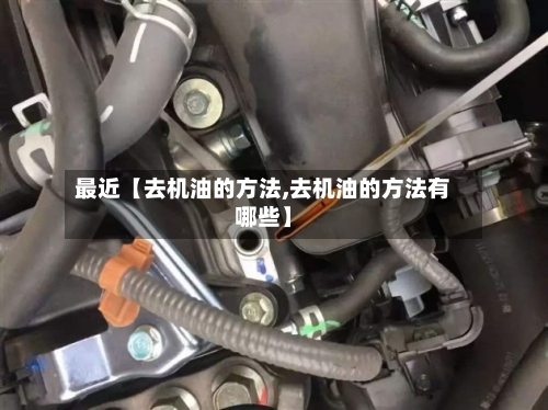 最近【去机油的方法,去机油的方法有哪些】