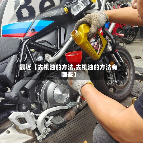 最近【去机油的方法,去机油的方法有哪些】-第3张图片