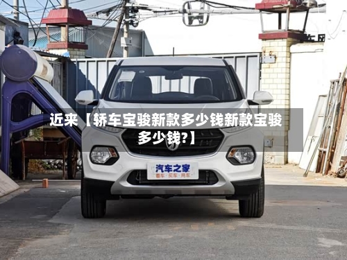 近来【轿车宝骏新款多少钱新款宝骏多少钱?】