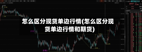 怎么区分现货单边行情(怎么区分现货单边行情和期货)