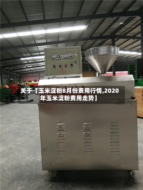 关于【玉米淀粉8月份费用行情,2020年玉米淀粉费用走势】