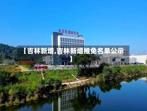 【吉林新增,吉林新增推免名单公示】