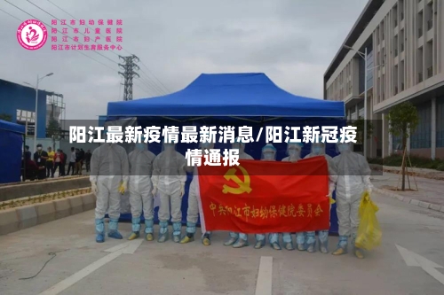 阳江最新疫情最新消息/阳江新冠疫情通报
