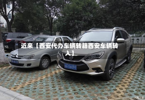 近来【西安代办车辆转籍西安车辆转入】-第3张图片