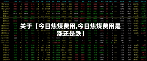 关于【今日焦煤费用,今日焦煤费用是涨还是跌】