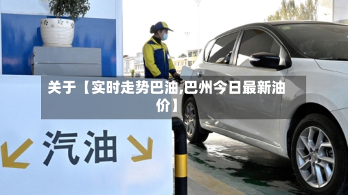 关于【实时走势巴油,巴州今日最新油价】-第2张图片