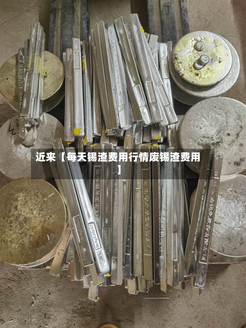 近来【每天锡渣费用行情废锡渣费用】