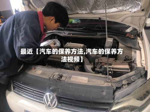 最近【汽车的保养方法,汽车的保养方法视频】-第3张图片