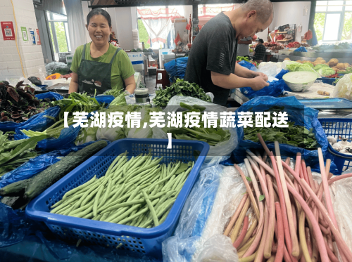【芜湖疫情,芜湖疫情蔬菜配送】