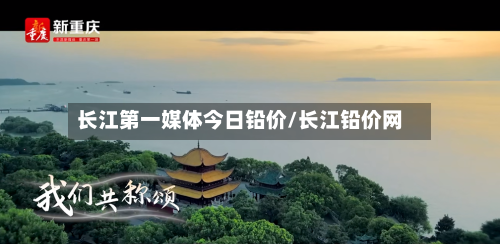 长江第一媒体今日铅价/长江铅价网