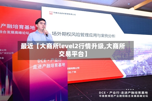 最近【大商所level2行情升级,大商所交易平台】-第3张图片
