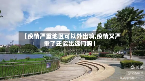 【疫情严重地区可以外出嘛,疫情又严重了还能出远门吗】