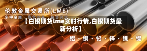 【白银期货lme实时行情,白银期货最新分析】