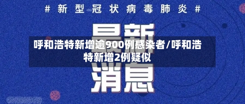 呼和浩特新增逾900例感染者/呼和浩特新增2例疑似-第2张图片