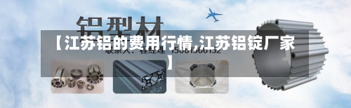 【江苏铝的费用行情,江苏铝锭厂家】