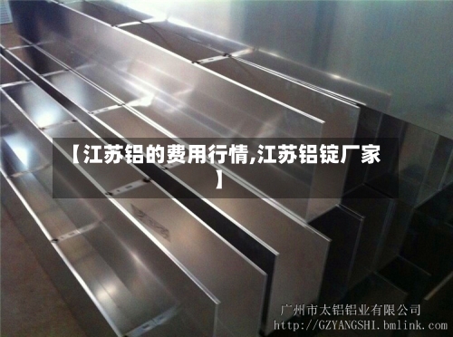 【江苏铝的费用行情,江苏铝锭厂家】-第3张图片