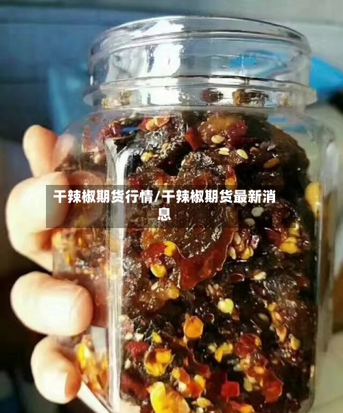 干辣椒期货行情/干辣椒期货最新消息-第2张图片