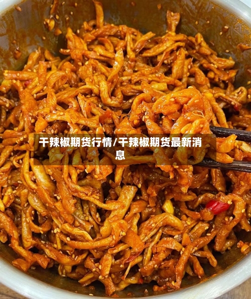 干辣椒期货行情/干辣椒期货最新消息