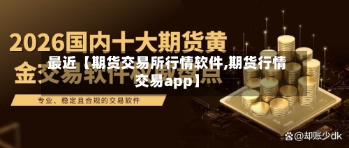 最近【期货交易所行情软件,期货行情交易app】-第2张图片