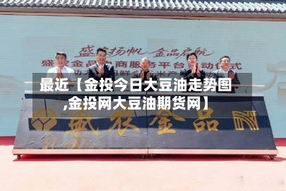 最近【金投今日大豆油走势图,金投网大豆油期货网】
