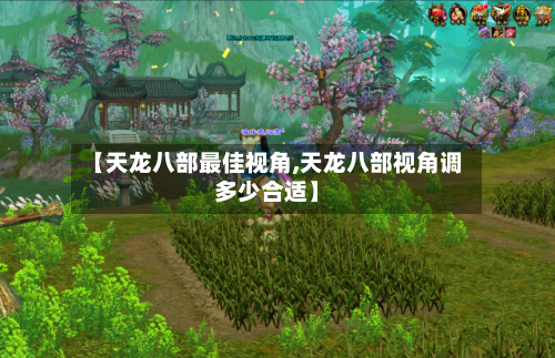 【天龙八部最佳视角,天龙八部视角调多少合适】