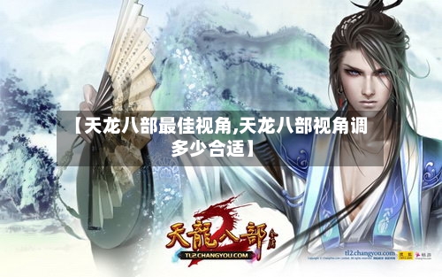 【天龙八部最佳视角,天龙八部视角调多少合适】-第3张图片