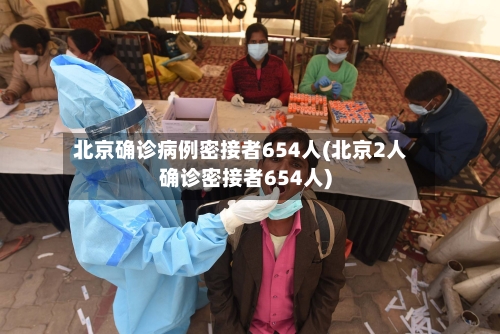 北京确诊病例密接者654人(北京2人确诊密接者654人)
