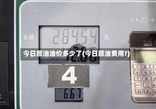 今日原油油价多少了(今日原油费用?)-第3张图片