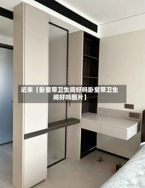 近来【卧室带卫生间好吗卧室带卫生间好吗图片】