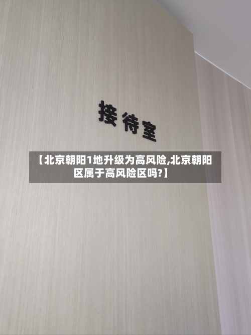 【北京朝阳1地升级为高风险,北京朝阳区属于高风险区吗?】-第3张图片