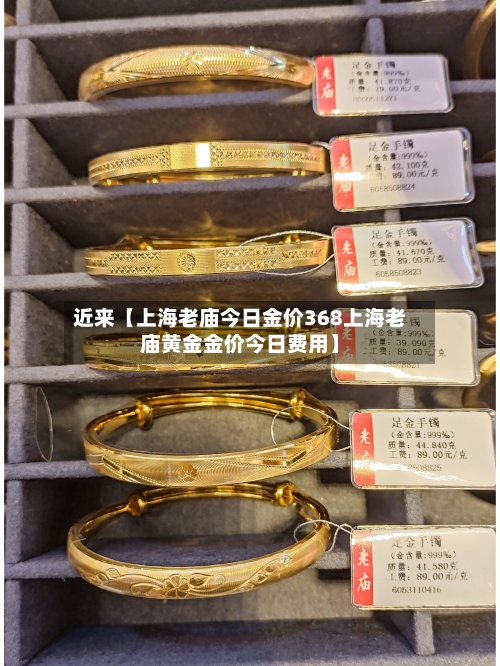 近来【上海老庙今日金价368上海老庙黄金金价今日费用】