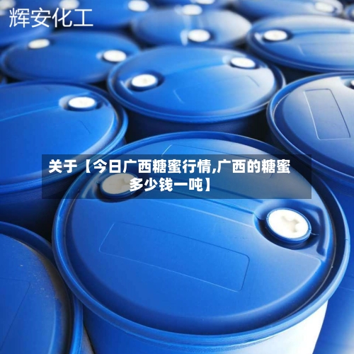 关于【今日广西糖蜜行情,广西的糖蜜多少钱一吨】