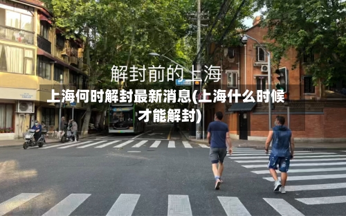 上海何时解封最新消息(上海什么时候才能解封)-第2张图片