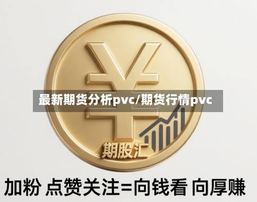 最新期货分析pvc/期货行情pvc-第3张图片
