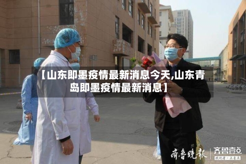 【山东即墨疫情最新消息今天,山东青岛即墨疫情最新消息】